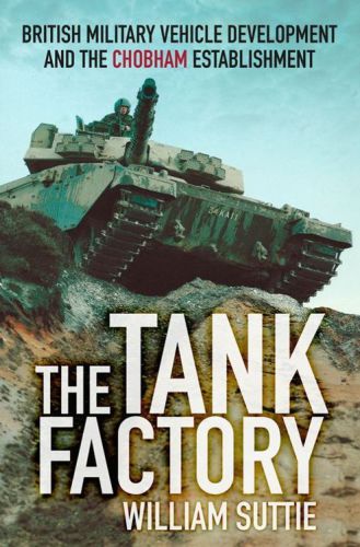 The Tank Factory : British Military Vehicle Development and the Chobham Establishment