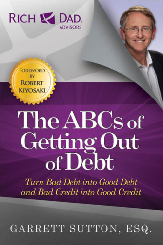 The ABCs of Getting Out of Debt : Turn Bad Debt Into Good Debt and Bad Credit Into Good Credit
