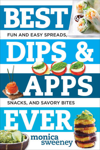 Best Dips and Apps Ever: Fun and Easy Spreads, Snacks, and Savory Bites