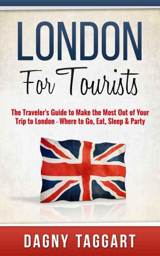 London: For Tourists! : The Traveler's Guide to Make The Most Out of Your Trip to London: Where to Go, Eat, Sleep & Party