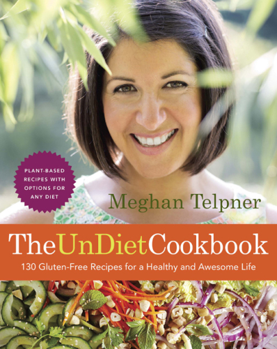 The UnDiet Cookbook: 130 Gluten-Free Recipes for a Healthy and Awesome Life: Plant-Based Meals with Options for Any Diet