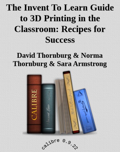 The Invent To Learn Guide to 3D Printing in the Classroom: Recipes for Success