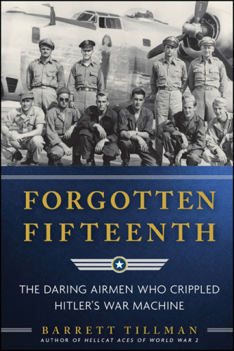 Forgotten Fifteenth : the Daring Airmen Who Crippled Hitler's War Machine