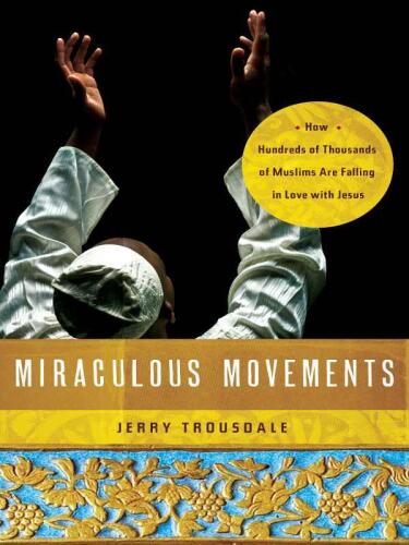 Miraculous movements : how hundreds of thousands of Muslims are falling in love with Jesus