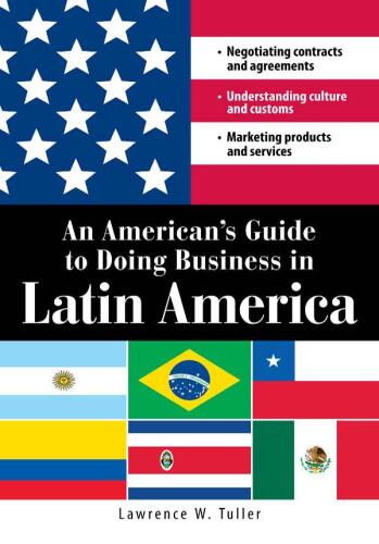 An American's Guide to Doing Business in Latin America : Negotiating contracts and agreements. Understanding culture and customs. Marketing products and services