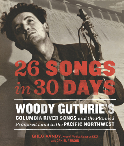 26 Songs in 30 Days Woody Guthries Columbia River Songs and the Planned Promised Land in the Pacific Northwest