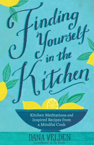 Finding yourself in the kitchen : kitchen meditations and inspired recipes from a mindful cook