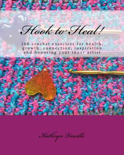 Hook to heal! : 100 crochet exercises for health, growth, connection, inspiration and honoring your inner artist