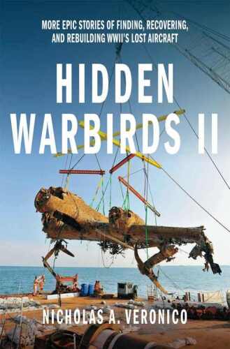 Hidden warbirds II : more epic stories of finding, recovering, and rebuilding WWII's lost aircraft
