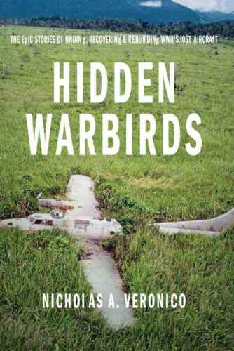 Hidden warbirds : the epic stories of finding, recovering, and rebuilding WWII's lost aircraft