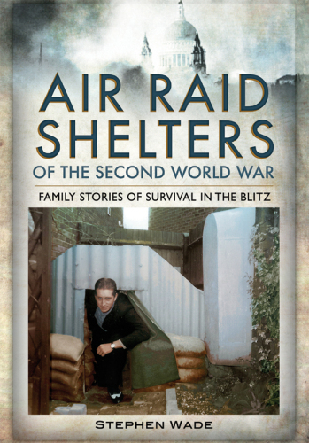 Air raid shelters of the Second World War : family stories of survival in the blitz