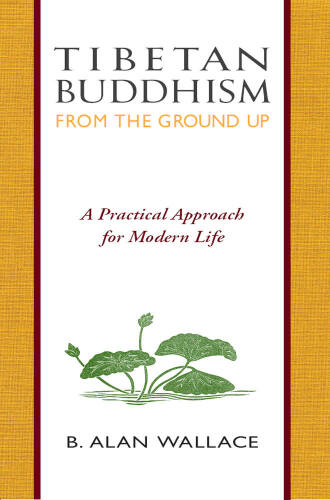 Tibetan Buddhism : from the ground up ; a practical approach for modern life