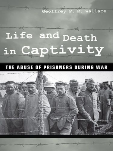 Life and Death in Captivity The Abuse of Prisoners during War