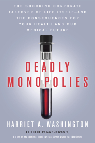 Deadly monopolies : the shocking corporate takeover of life itself, and the consequences for your health and our medical future