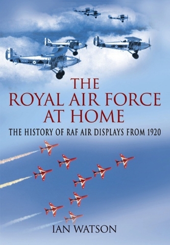 The Royal Air Force ''At Home'': The History of RAF Air Displays from 1920