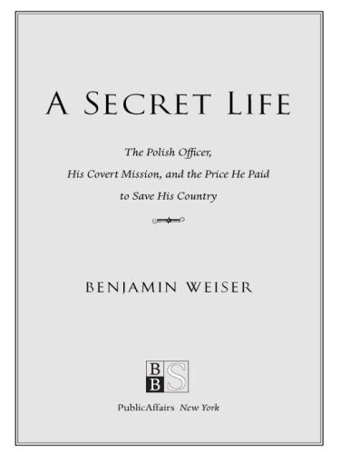 A Secret Life : the Polish Colonel, His Covert Mission, And The Price He Paid To Save His Country