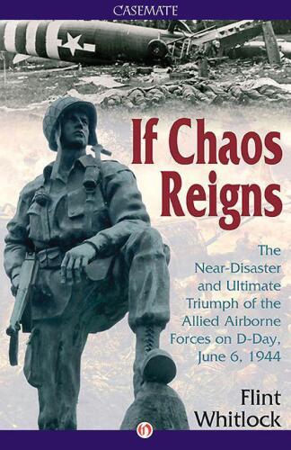 If chaos reigns : the near-disaster and ultimate triumph of the Allied Airborne Forces on D-Day, June 6, 1944