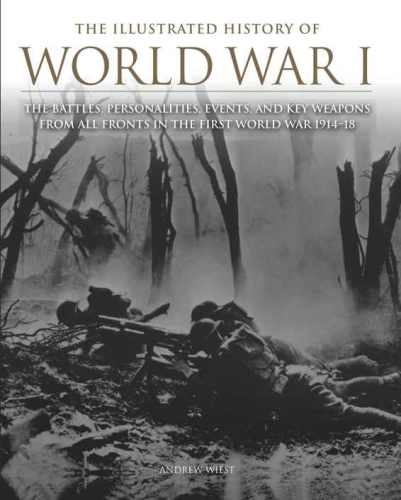 The Illustrated History of World War I: The Battles, Personalities, Events and Key Weapons From All Fronts In The First World War 1914-18