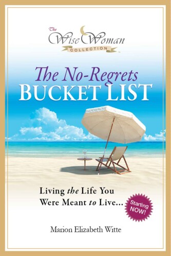 The wise woman collection. The no-regrets bucket list : inspirational ideas for living a meaningful life