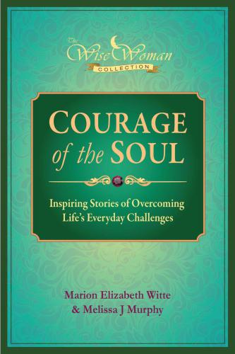 Wise Woman Collection-Courage of the Soul: Inspiring Stories of Overcoming Life's Everyday Challenges