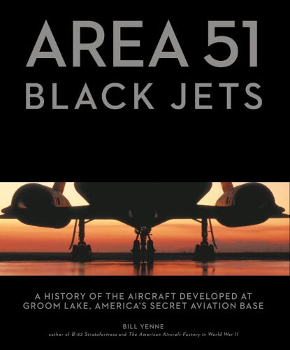 Area 51 - Black Jets: A History of the Aircraft Developed at Groom Lake, America's Secret Aviation Base
