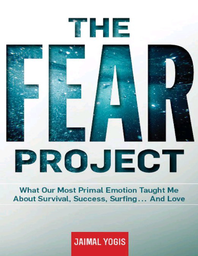 The fear project : what our most primal emotion taught me about survival, success, surfing . . . and love