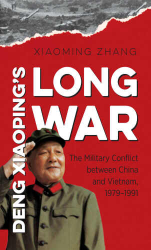 Deng Xiaoping’s long war : the military conflict between China and Vietnam, 1979-1991