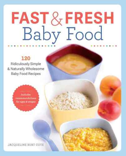 Fast and Fresh Baby Food Cookbook: 120 Ridiculously Simple and Naturally Wholesome Baby Food Recipes