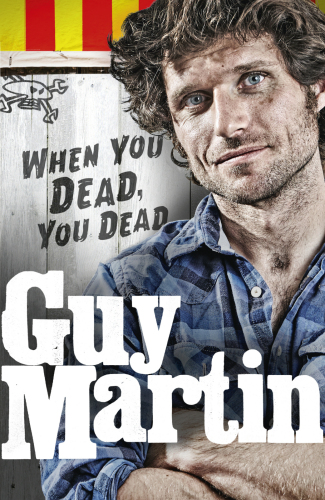 Guy Martin: When You Dead, You Dead: My Adventures as a Road Racing Truck Fitter