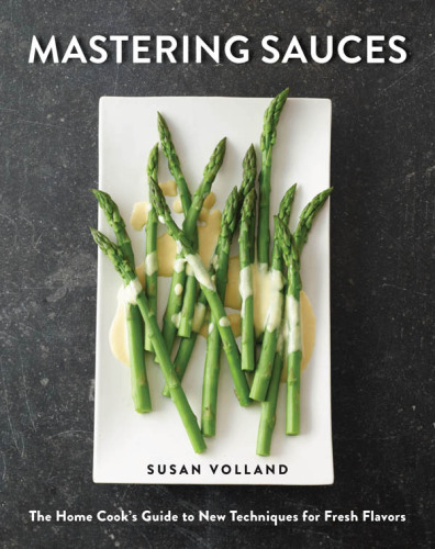 Mastering sauces : the home cook's guide to new techniques for fresh flavors