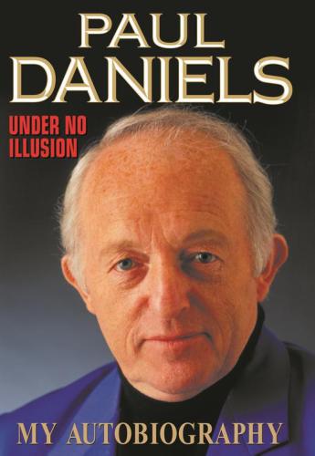 Paul Daniels: Under No Illusion: My Autobiography