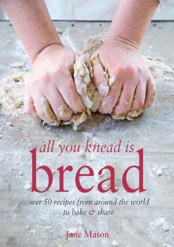 All you knead is bread : over 50 recipes from around the world to bake & share