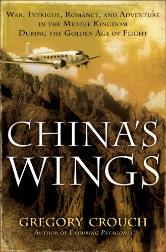 China’s Wings : War, Intrigue, Romance, and Adventure in the Middle Kingdom During the Golden Age of Flight