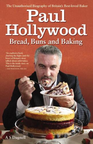 Paul Hollywood: Bread, buns & baking : the unauthorised biography of Britain’s best-loved baker