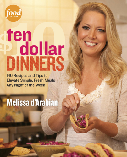 Ten Dollar Dinners: 140 Recipes & Tips to Elevate Simple, Fresh Meals Any Night of the Week