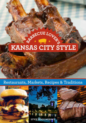 Barbecue Lover’s Kansas City Style: Restaurants, Markets, Recipes & Traditions