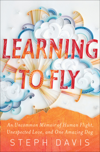 Learning to Fly: An Uncommon Memoir of Human Flight, Unexpected Love, and One Amazing Dog