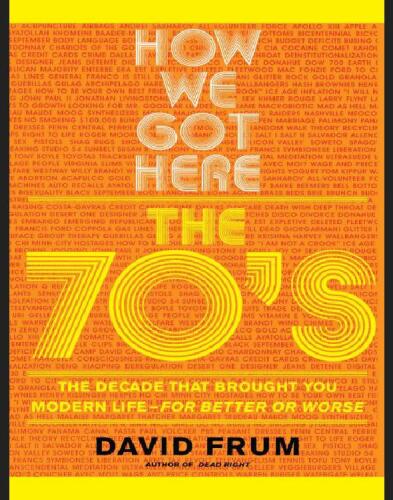 How We Got Here : the 70s The Decade That Brought You Modern Life -- For Better Or Worse