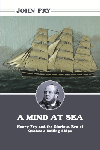 A mind at sea : Henry Fry, and the glorious era of Quebec's sailing ships