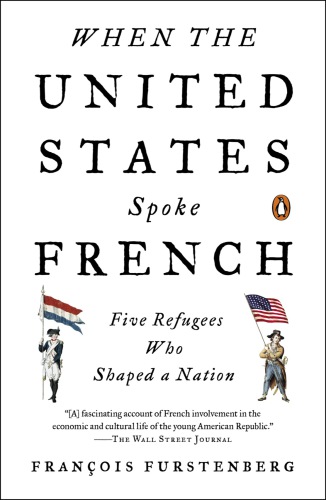 When the United States spoke French : five refugees who shaped a nation