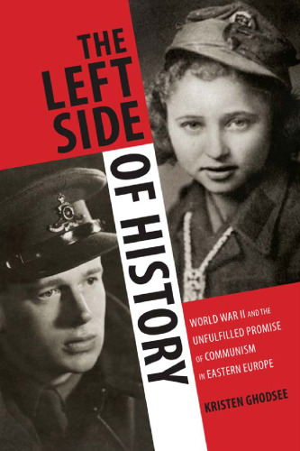 The Left Side of History: World War II and the Unfulfilled Promise of Communism in Eastern Europe