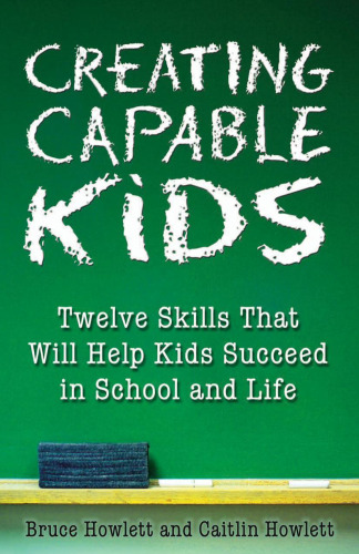 Creating capable kids : twelve strategies that will help kids succeed in school and life