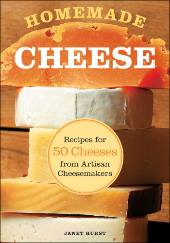 Homemade cheese : recipes for 50 cheeses from artisan cheesemakers