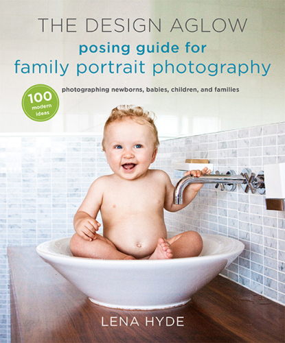 The Design Aglow posing guide to family portrait photography : 100 modern ideas for photographing newborns, babies, children, and families