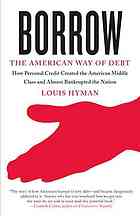 Borrow : the American way of debt : [how personal credit created the American Middle Class and almost bankrupted the nation]