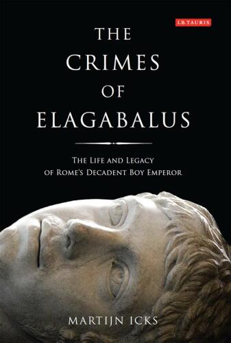 The crimes of Elagabalus : the life and legacy of Rome’s decadent boy emperor