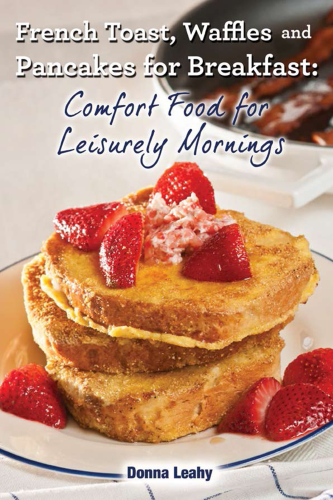 French toast, waffles and pacakes for breakfast : comfort food for leisurely mornings: a chef’s guide to breakfast with over 100 delicious, easy-to-follow recipes
