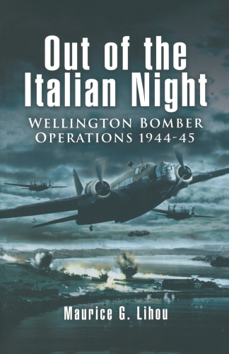 Out of the Italian Night : Wellington Bomber Operations 1944–45