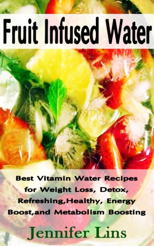 Fruit infused water : best vitamin water recipes for weight loss, detox, refreshing, healthy, energy boost, and metabolism boosting