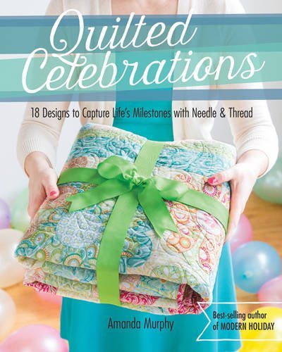 Quilted Celebrations : 18 Designs to Capture Life's Milestones with Needle & Thread